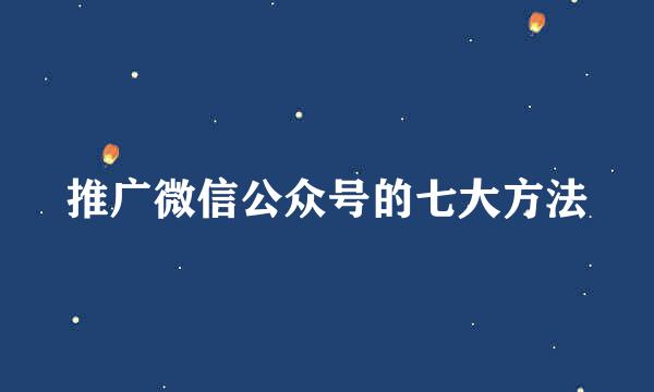 推广微信公众号的七大方法