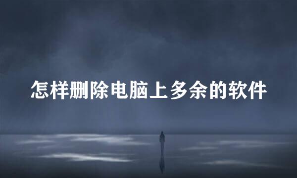 怎样删除电脑上多余的软件