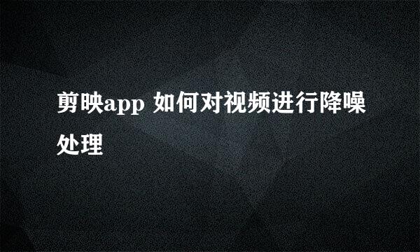 剪映app 如何对视频进行降噪处理
