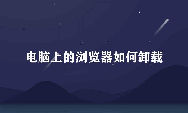 电脑上的浏览器如何卸载