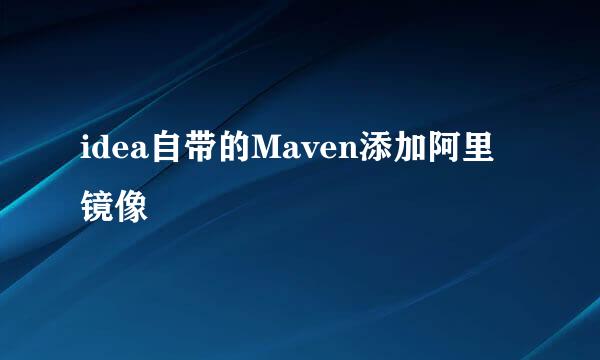 idea自带的Maven添加阿里镜像