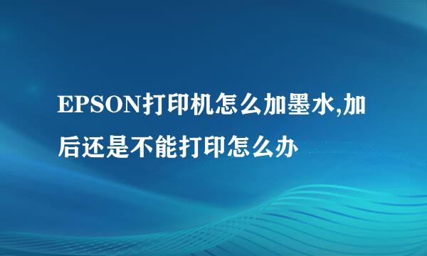 EPSON打印机怎么加墨水,加后还是不能打印怎么办