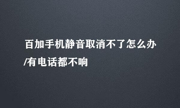 百加手机静音取消不了怎么办/有电话都不响