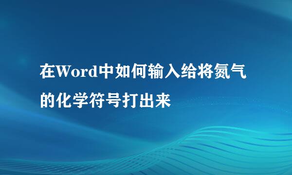 在Word中如何输入给将氮气的化学符号打出来