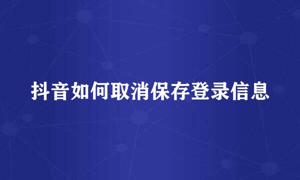 抖音如何取消保存登录信息