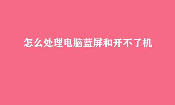 怎么处理电脑蓝屏和开不了机