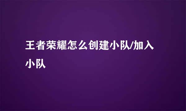 王者荣耀怎么创建小队/加入小队