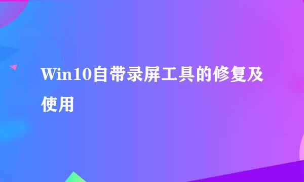 Win10自带录屏工具的修复及使用