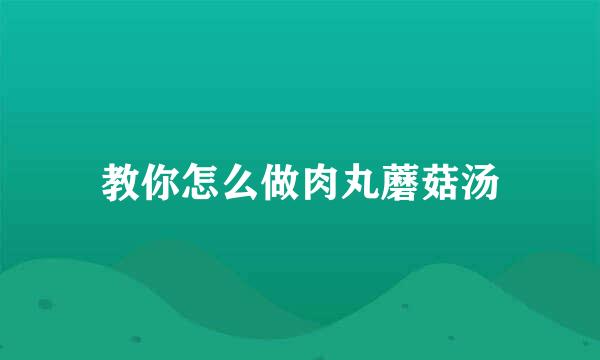 教你怎么做肉丸蘑菇汤