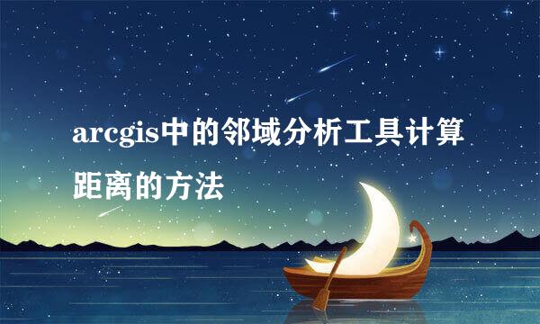 arcgis中的邻域分析工具计算距离的方法