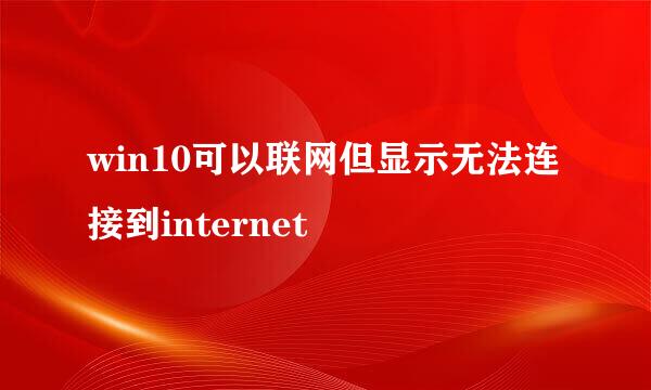 win10可以联网但显示无法连接到internet