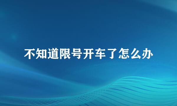 不知道限号开车了怎么办