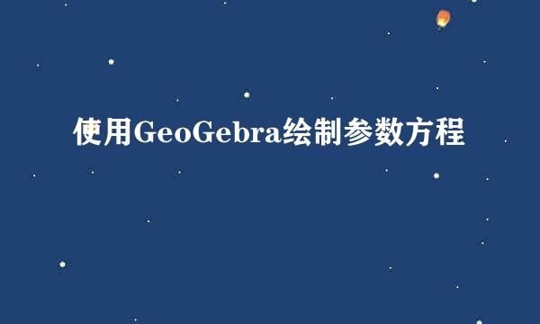 使用GeoGebra绘制参数方程
