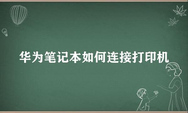 华为笔记本如何连接打印机