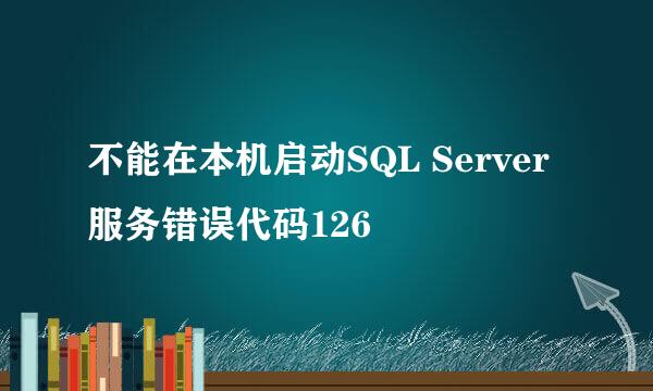 不能在本机启动SQL Server服务错误代码126