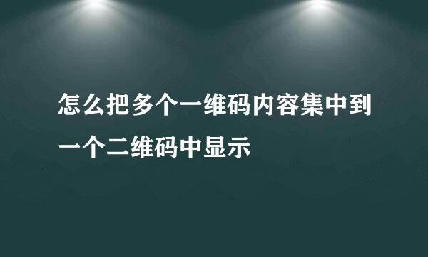 怎么把多个一维码内容集中到一个二维码中显示