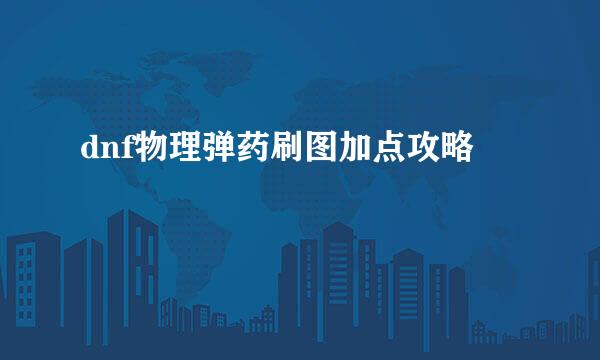 dnf物理弹药刷图加点攻略