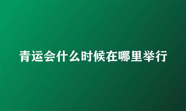 青运会什么时候在哪里举行