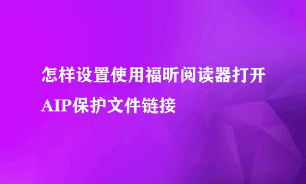 怎样设置使用福昕阅读器打开AIP保护文件链接