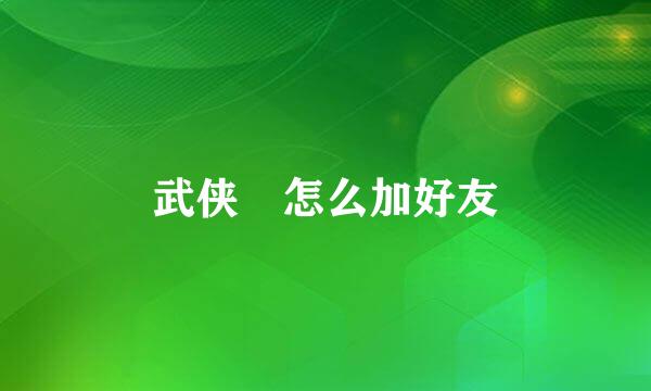 武侠乂怎么加好友