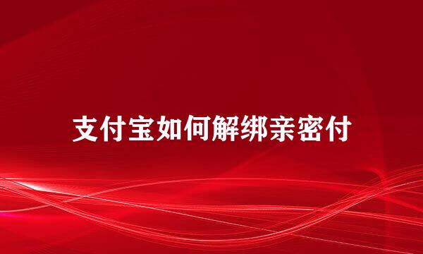 支付宝如何解绑亲密付