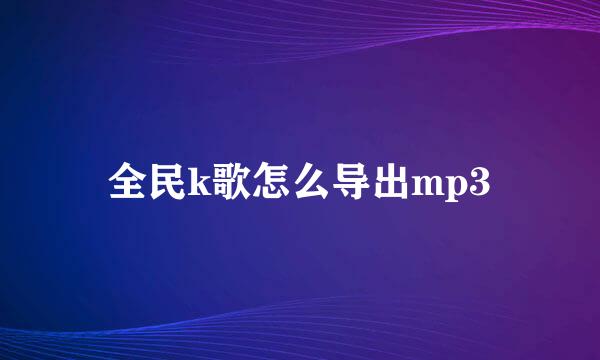 全民k歌怎么导出mp3