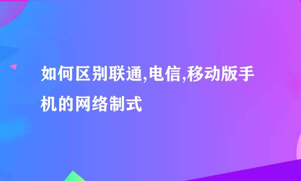 如何区别联通,电信,移动版手机的网络制式