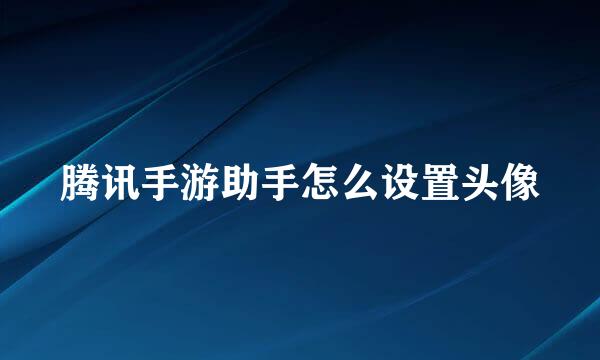 腾讯手游助手怎么设置头像