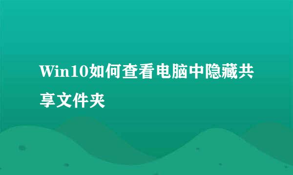 Win10如何查看电脑中隐藏共享文件夹
