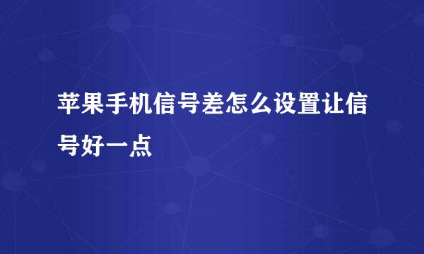苹果手机信号差怎么设置让信号好一点