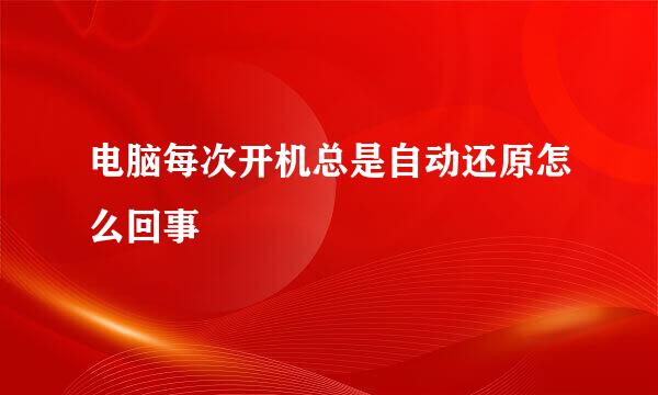 电脑每次开机总是自动还原怎么回事