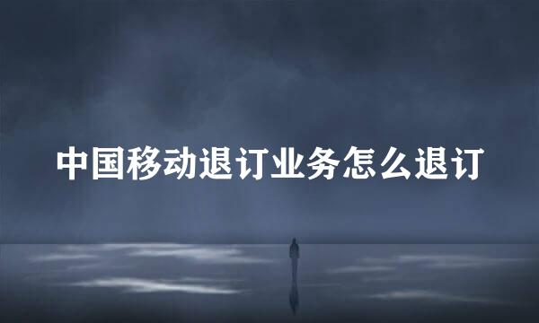 中国移动退订业务怎么退订