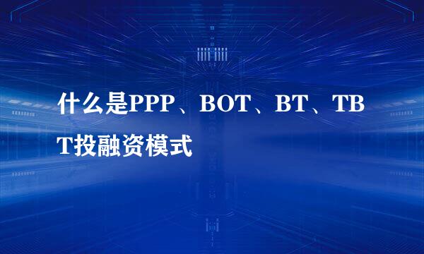 什么是PPP、BOT、BT、TBT投融资模式