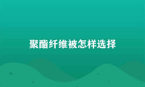 聚酯纤维被怎样选择