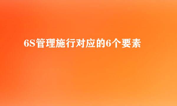 6S管理施行对应的6个要素
