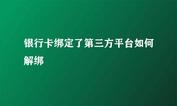 银行卡绑定了第三方平台如何解绑