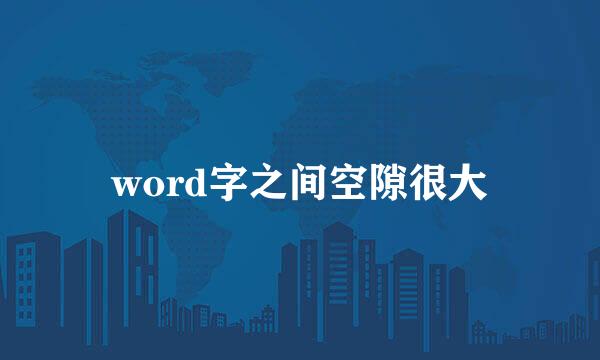 word字之间空隙很大