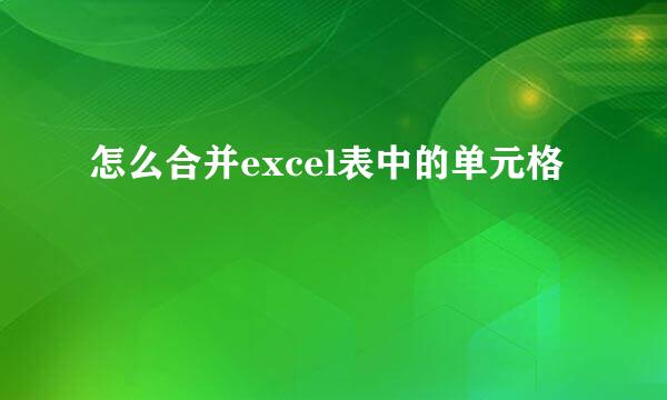 怎么合并excel表中的单元格