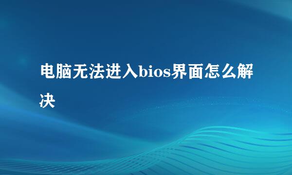 电脑无法进入bios界面怎么解决