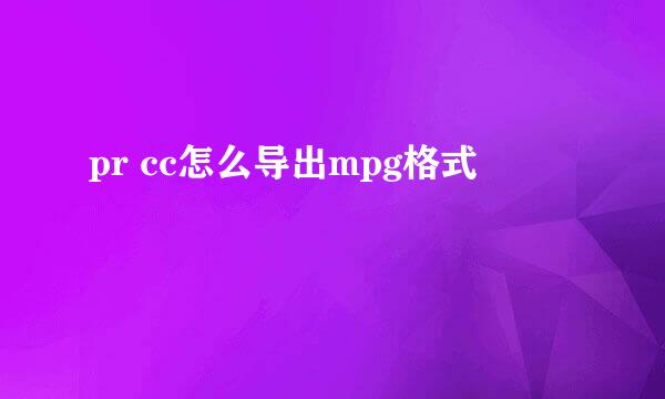 pr cc怎么导出mpg格式