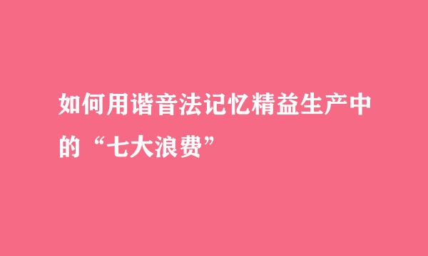 如何用谐音法记忆精益生产中的“七大浪费”