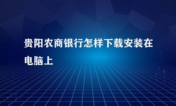 贵阳农商银行怎样下载安装在电脑上