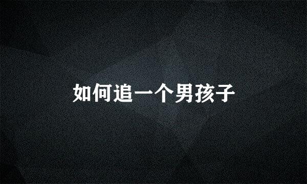 如何追一个男孩子