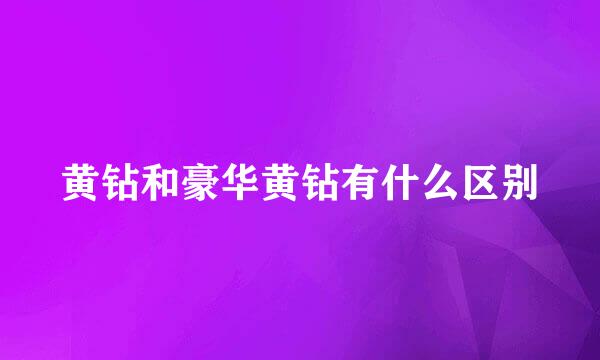黄钻和豪华黄钻有什么区别