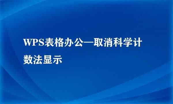 WPS表格办公—取消科学计数法显示