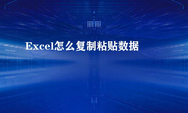Excel怎么复制粘贴数据