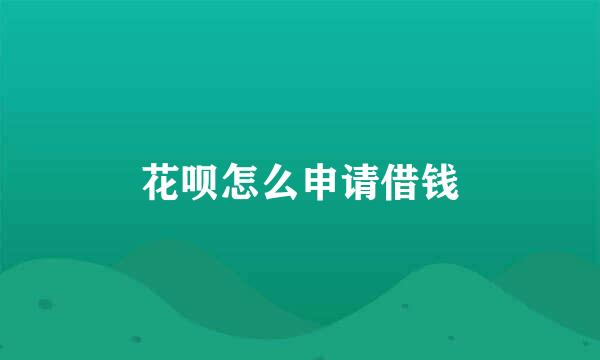 花呗怎么申请借钱