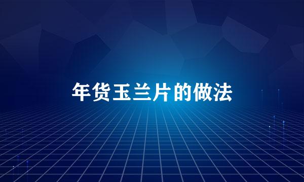 年货玉兰片的做法