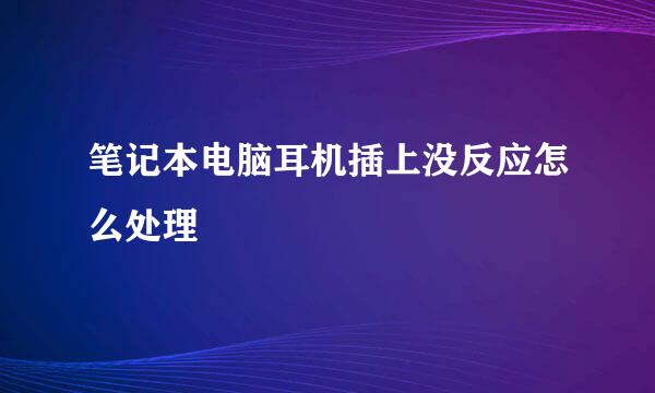 笔记本电脑耳机插上没反应怎么处理
