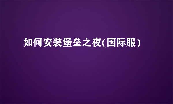 如何安装堡垒之夜(国际服)